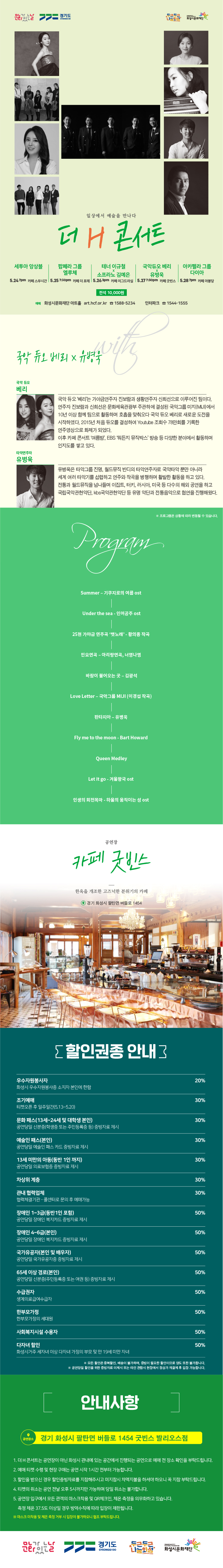 문화가 있는 날, 경기도, 두근두근 나눔화성, 화성시문화재단, 일상에서 예술을 만나다, 더 H 콘서트, 전석 1만원, 화성시문화재단 아트홀 art. hcf.or.kr, 1588-5234, 인터파크 1544-1555, 국악듀오 베리는 가야금 연주자 진보람과 생황 연주자 신희선으로 이루어진 팀이다. 연주자 진보람과 신희선은 문화체육관광부 주관하에 결성된 국악그룹 미지(MIJI)에서 10년 이상 함께 팀으로 활동하여 호흡을 맞춰오다 국악 듀오 베리로 새로운 도전을 시작하였다. 타악 연주자 유병욱은 타악그룹 진명, 월드뮤직 반디의 타악연주자로 국악타악 뿐만 아니라 세계 여러 타악기를 섭렵하고 연주와 작곡을 병행하여 활발한 활동을 하고 있다. Program: Summer 기쿠지로의 여름 ost, Under the sea 인어공주 ost, 공연장 카페 굿빈스, 한옥을 개조한 고즈넉한 분위기의 카페, 경기 화성시 팔탄면 버들로 1454, 할인권종 안내: 우수자원봉사자 20%, 조기예매, 문화패스, 예술인 패스, 13세 미만의 아동, 차상위 계층, 관내 협력업체, 장애인 1~3급 30%, 장애인 4~6급 국가유공자, 65세 이상 경로, 수급권자, 사회복지시설 수용자, 다자녀할인 50%, 모든 할인은 중복할인, 배송이 불가하며, 증빙이 필요한 할인이므로 양도 또한 불가합니다. 공연 당일 할인을 위한 증빙자료 미제시 또는 타인 관람시 현장에서 정상가 재결제 후 입장 가능합니다. 공연장소: 경기 화성시 팔탄면 버들로 1454 굿빈스 발리오스 점, 안내사항, 1. 더 H 콘서트는 공연장이 아닌 화성시 관내에 있는 공간에서 진행되는 공연으로 예매 전 장소 확인을 부탁드립니다. 예매 티켓 수령 및 현장 구매는 공연 시작 1시간 전부터 가능합니다. 3. 할인을 받으신 경우 할인증빙자료를 지잠해주시고 미 지참시 차액지불을 하셔야 하오니 꼭 지참 부탁드립니다. 4. 티켓의 취소는 공연 전달 오후 5시까지만 가능하며 당일 취소는 불가합니다. 5. 공연장 입구에서 모든 관객의 마스크착용 및 QR체크인, 체온측정을 의무화하고 있습니다. 측정 체온 37.5도 이상일 경우 방역수칙에 따라 입장이 제한됩니다.
