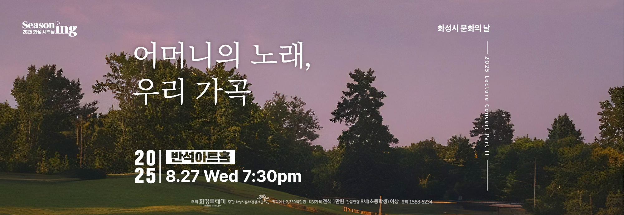 어머니의 노래, 우리 가곡 화성시 문화의 날 2025 Lecture Concert Part II 2025 반석아트홀 8.27 Wed 7 30 pm 주최 화성특례시 주관 화성시문화관광재단 위탁예산 2,330백만원 티켓가격 전석1만원 관람연령 8세(초등학생) 이상 문의 1588-5234