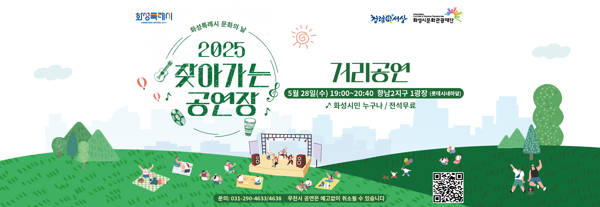일상 속 문화예술 공연관람 기회 확대를 위한 화성시문화관광재단 ‘찾아가는 공연장’ 다양한 장르의 공연으로 화성시민들을 찾아갑니다!  □ 일시: 2025.5.28.(수) 19:00~20:40 □ 장소 : 향남2지구 1광장 (롯데시네마앞) □ 화성시민 누구나/ 전석무료  ※우천 시 공연은 예고없이 취소될 수 있습니다. ※문의: 031-290-4633/4638