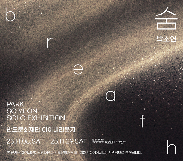 b r e a t h 숨 박소연  PARK SO YEON SOLO EXHIBITION 반도문화재단 아이비라운지 25.11.08.SAT ？ 25.11.29.SAT  본 전시는 화성시문화관광재단과 반도문화재단의 <2025 화성메세나> 지원사업으로 추진됩니다.