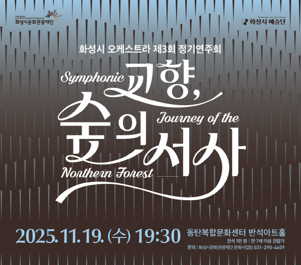 화성시 오케스트라 제3회 정기연주회 교향, 숲의 서사 Symphonic Journey of the Northern Forest  2025.11.19.(수) 19:30 동탄복합문화센터 반석아트홀 전석 1만원 | 만 7세 이상 관람가 문의 | 화성시문화관광재단 문화사업팀 031-290-4609