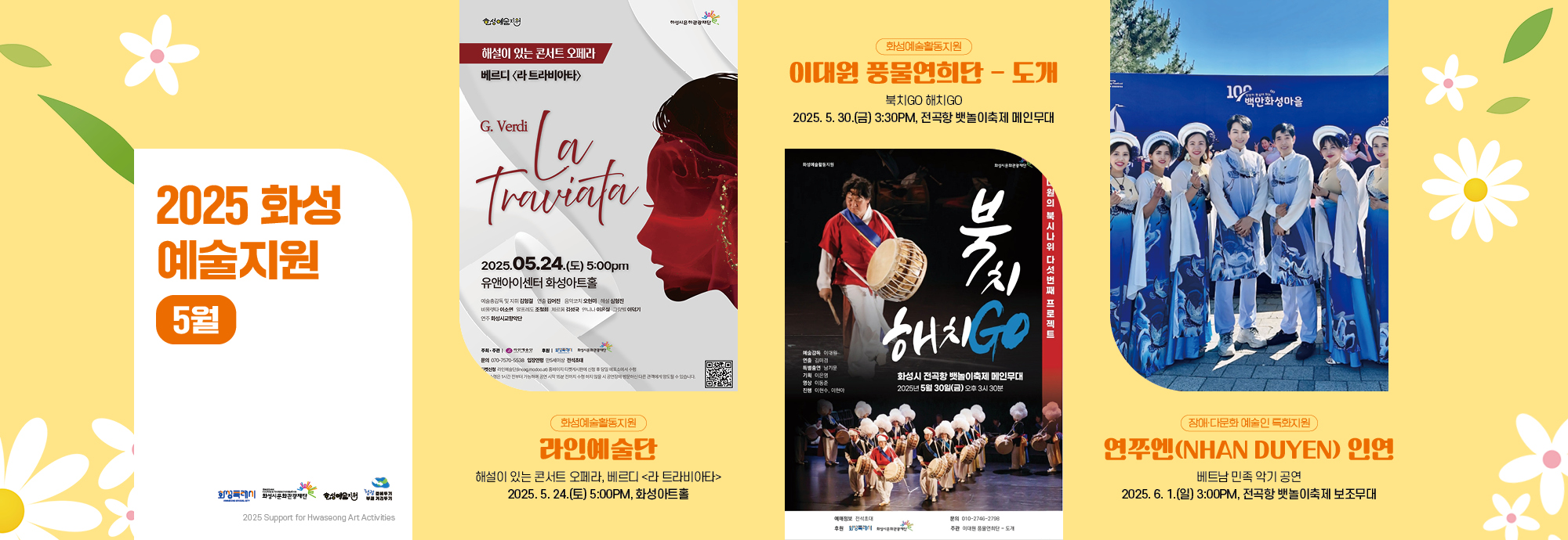 2025 화성예술지원 선정작 5월 공연 ·전시 안내  1.？라인예술단  5.24(토) 17:00 화성아트홀  2.？이대원 풍물연희단-도개  5.30(금) 15:30 전곡항 뱃놀이축제 메인무대  3.？연쭈엔(NHAN DUYEN) 인연  6.1(일) 15:00 전곡항 뱃놀이축제 보조무대