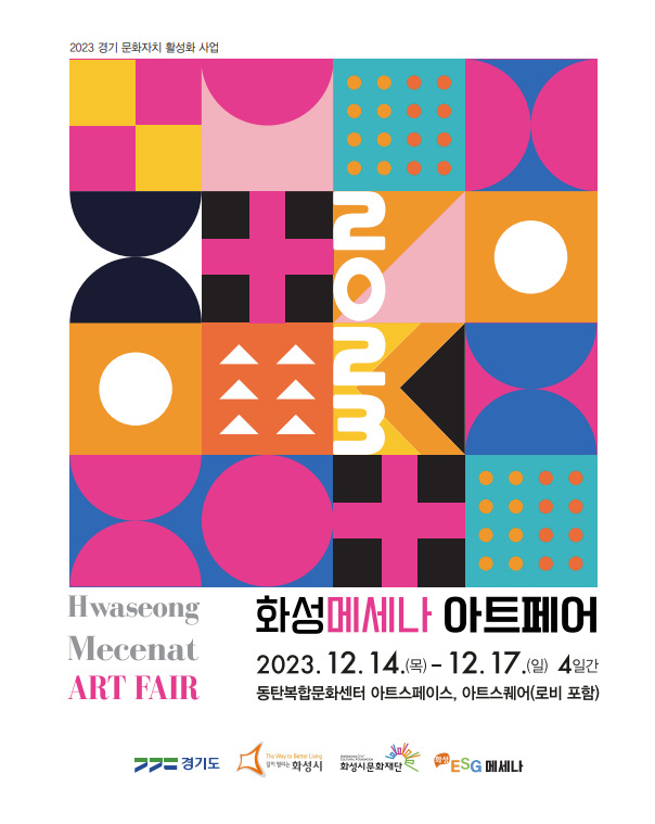 
2023 경기 문화자치 활성화 사업
Hwaseong Mecenat ART FAIR

화성메세나아트페어
기간: 2023.12.14(목) - 12.17(일) 4일간
장소: 동탄복합문화센터 아트스페이스, 아트스퀘어(로비 포함)

경기도/ 화성시 / 화성시문화재단 / ESG메세나

