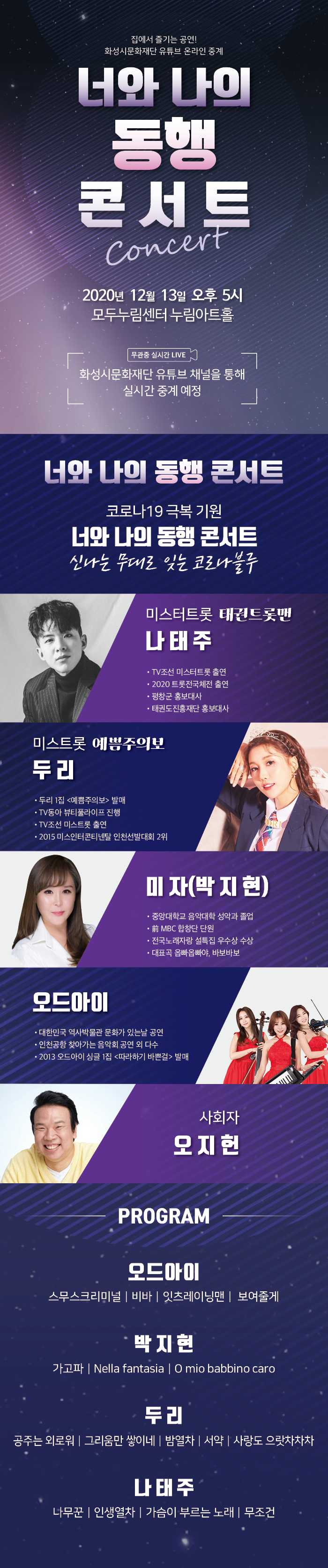 집에서 즐기는 공연, 화성시문화재단 유튜브 온라인 중계, 너와 나의 동행 콘서트, 2020년 12월 13일 오후 5시, 모두누림센터 누림아트홀, 무관중 실시간 LIVE, 화성시문화재단 유튜브 채널을 통해 실시간 중계 예정, 신나는 무대로 잊는 코로나블루, 미스터트록 태권트롯맨 나태주, 미스트롯 에쁨주의보 두리, 미자(박지현), 오드아이, 사회자 오지헌, 프로그램, 오드아이, 스무스크리미널, 비바, 잇츠레이닝맨, 보여줄게, 박지현, 가고파, Nella Fantasia, O mio babbino caro, 두리 공주는 외로워, 그리움만 쌓이네, 밤열차, 서약, 사랑도 으랏차차차, 나태주, 나무꾼, 인생열차, 가슴이 부르는 노래, 무조건.