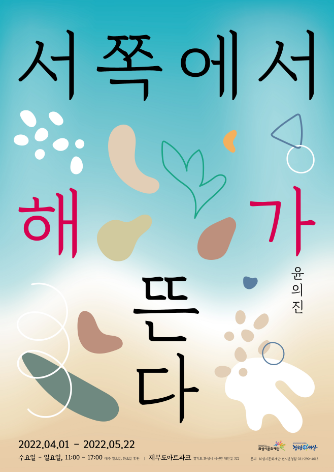 서쪽에서 해가 뜬다 윤의진 2022.04.01-2022.05.22 수요일-일요일, 11:00-17:00 매주 월요일, 화요일 휴관 제부도아트파크 경기도 화성시 서신면 해안길 322 문의 화성시문화재단 전시운영팀 031)290-4613 화성시문화재단 청렴한세상