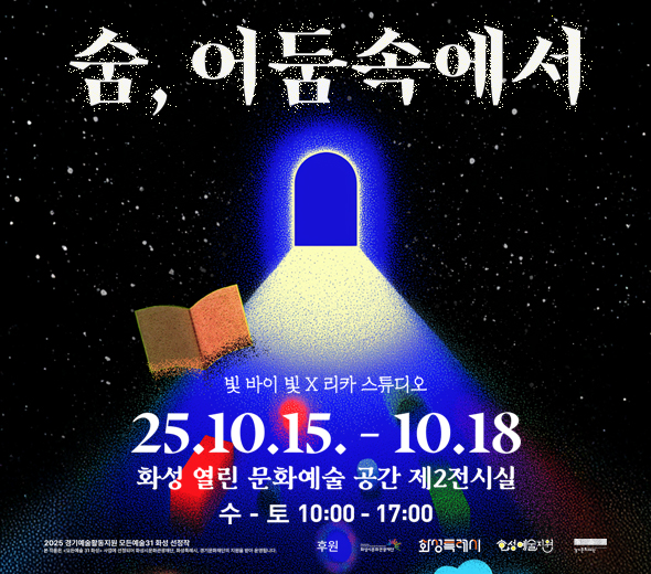 숨, 어둠 속에서  빛 바이 빛 X 리카 스튜디오  25.10.15. - 10.18 화성 열린 문화예술 공간 제2전시실 수 - 토 10:00 - 17:00  2025 경기예술활동지원 모든예술 31 화성 선정작 본 작품은 <모든예술 31 화성> 사업에 선정되어 화성시문화관광재단, 화성특례시, 경기문화재단의 지원을 받아 운영됩니다.  후원 화성시문화관광재단 화성특례시 화성예술지원