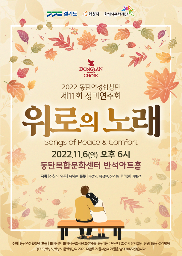 2022 동탄여성합창단 제11회 정기연주회
위로의노래
Songs of Peace & Comfort
2022.11.6(일) 오후 6시
동탄복합문화센터 반석아트홀
지휘 | 신창식 연주 | 목혜민 플룻 | 김정아, 이정연, 신아름 퍼커션 | 김병선
