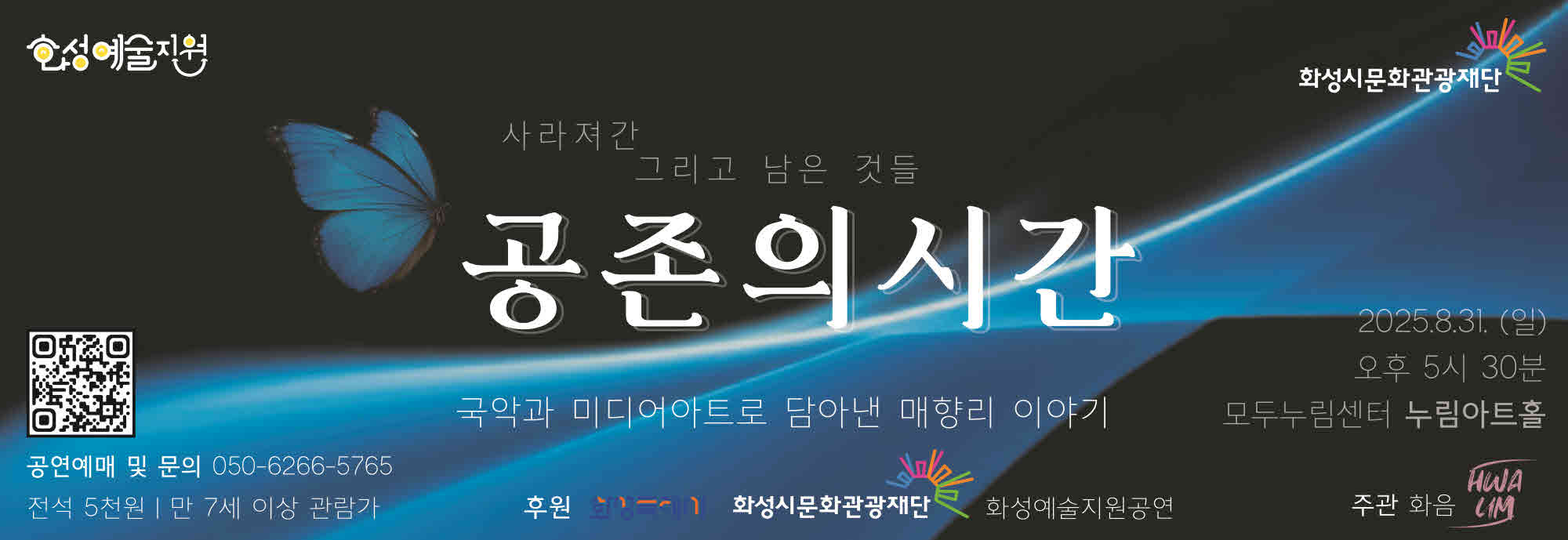 화성예술지원  사라져간 그리고 남은 것들 공존의 시간 국악과 미디어아트로 담아낸 매향리 이야기  2025.8.31. (일) 오후 5시 30분 모두누림센터 누림아트홀  공연예매 및 문의: 050-6266-5765 전석 5천원 | 만 7세 이상 관람가  후원 화성특례시 화성시문화관광재단 화성예술지원공연   주관 화음