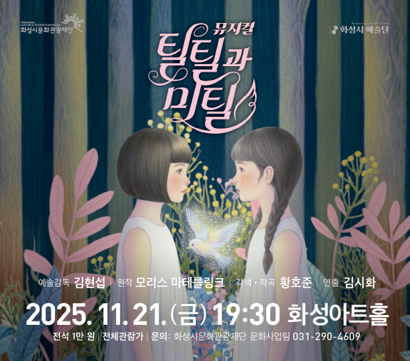 뮤지컬 틸틸과 미틸 2025.11.21.(금) 19:30 화성아트홀  예술감독 김현섭 원작 모리스 마테를링크 각색·작곡 황호준 연출 김시화  전석 1만 원 | 전체관람가 문의: 화성시문화관광재단 문화사업팀 031-290-4609