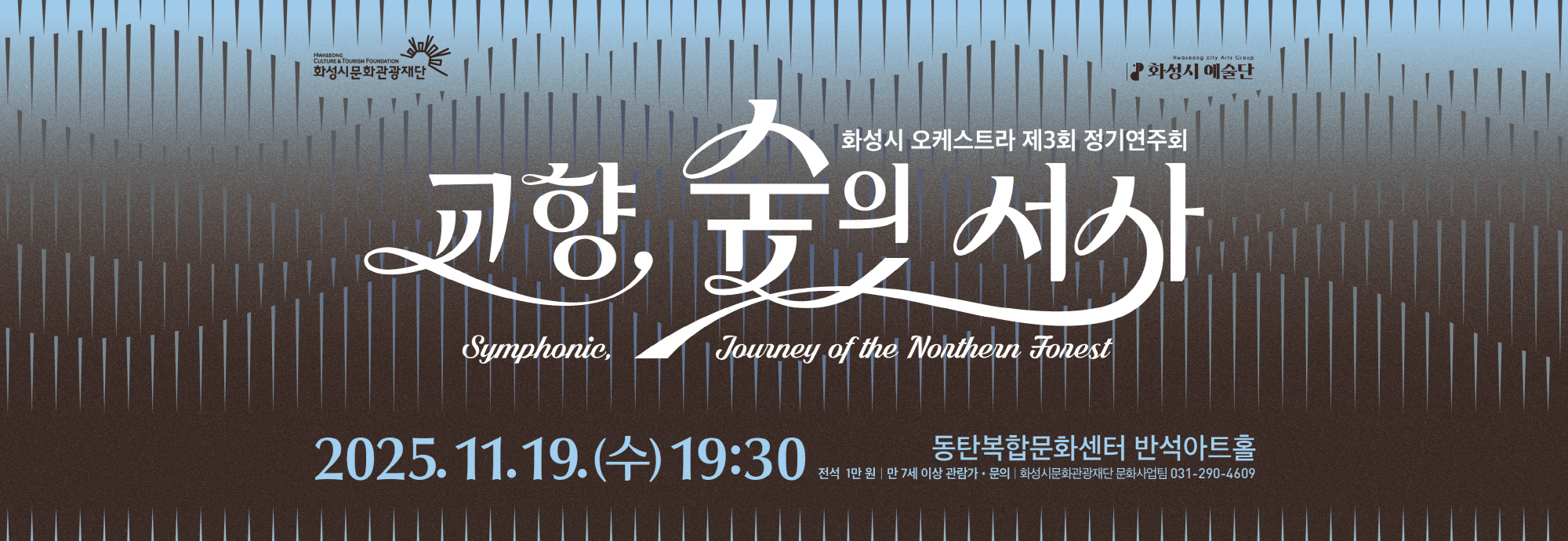 화성시 오케스트라 제3회 정기연주회 교향, 숲의 서사 Symphonic Journey of the Northern Forest  2025.11.19.(수) 19:30 동탄복합문화센터 반석아트홀 전석 1만원 | 만 7세 이상 관람가 문의 | 화성시문화관광재단 문화사업팀 031-290-4609
