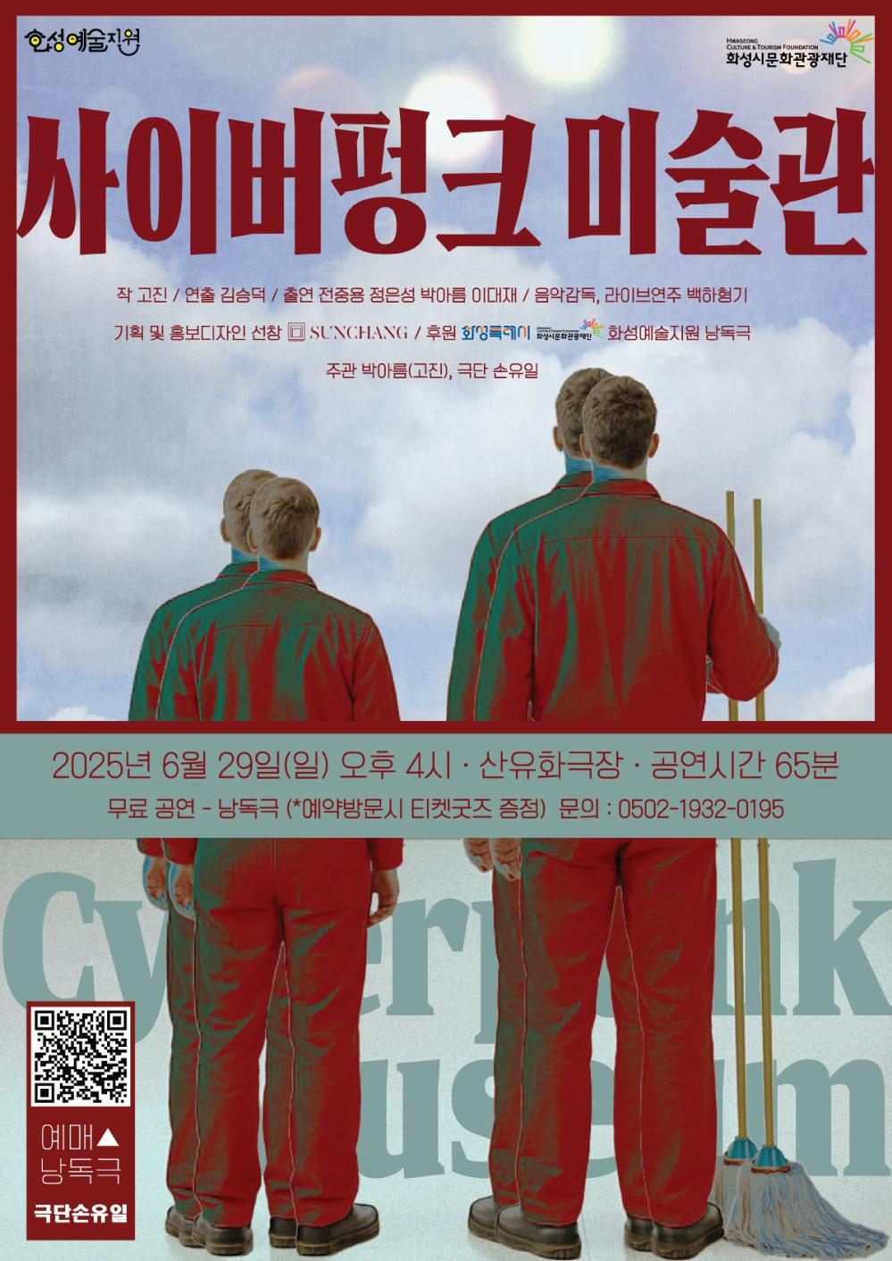 사펑포스터_A2사이즈  화성예술지원 화성시문화관광재단 사이버펑크 미술관  작 고진 / 연출 김승덕 / 출연 전준용 정은성 박아름 이대재 / 음악감독 , 라이브연주 백하형기  기획및홍보디자인  선창  SUNCHANG / 후원 화성특례시 화성시문화관광재단 화성예술지원 낭독극 주관 박아름(고진), 극단 손유일 2025년 6월 29일(일) 오후 4시 산유화극장  공연시간 65분 무료공연  - 낭독극 (예약방문시 티켓굿즈 증정, 문의:0502-1932-0195 예매낭독극 극단손유