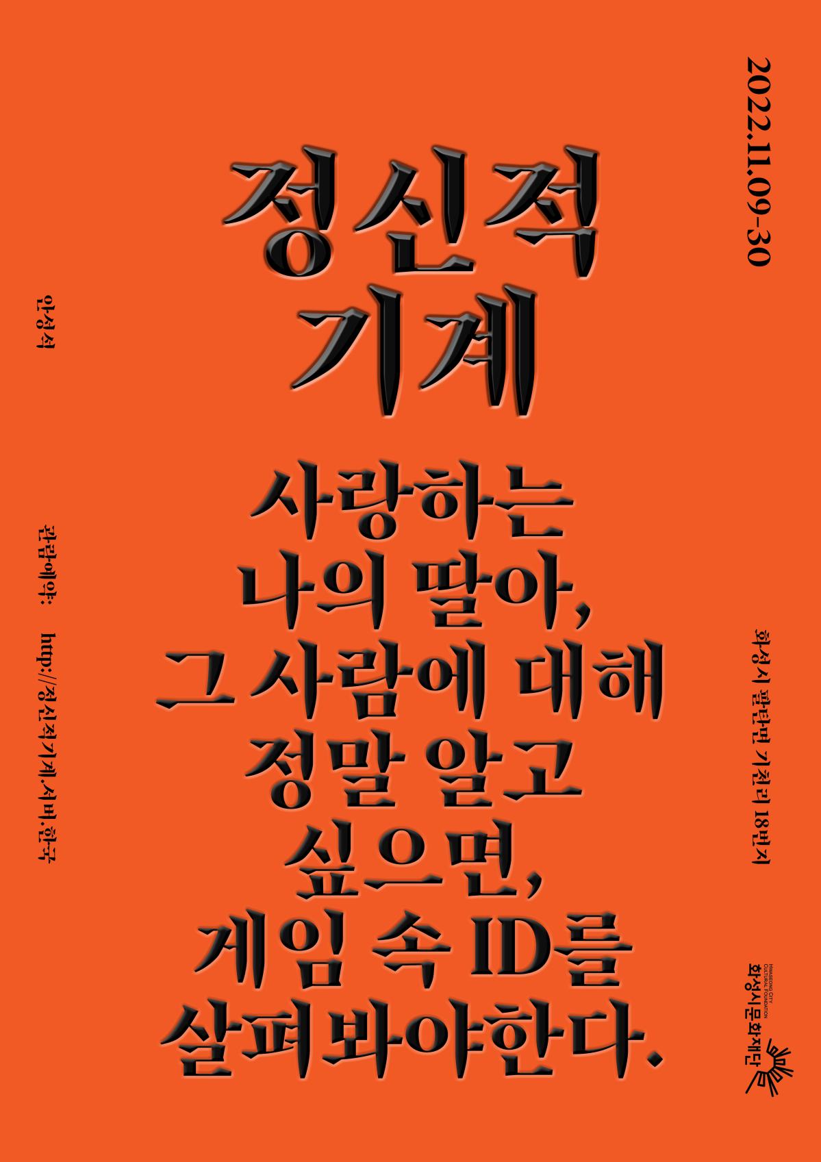[화성예술가활동지원]  정신적기계 (안성석)
사랑하는 나의딸아, 그사람에 대해 정말 알고 싶으면,
게임속ID를 살펴봐야한다.

2022.11.09-30
화성시 팔탄면 기천리18번지
관람예약:http://정신적기계.서버.한국