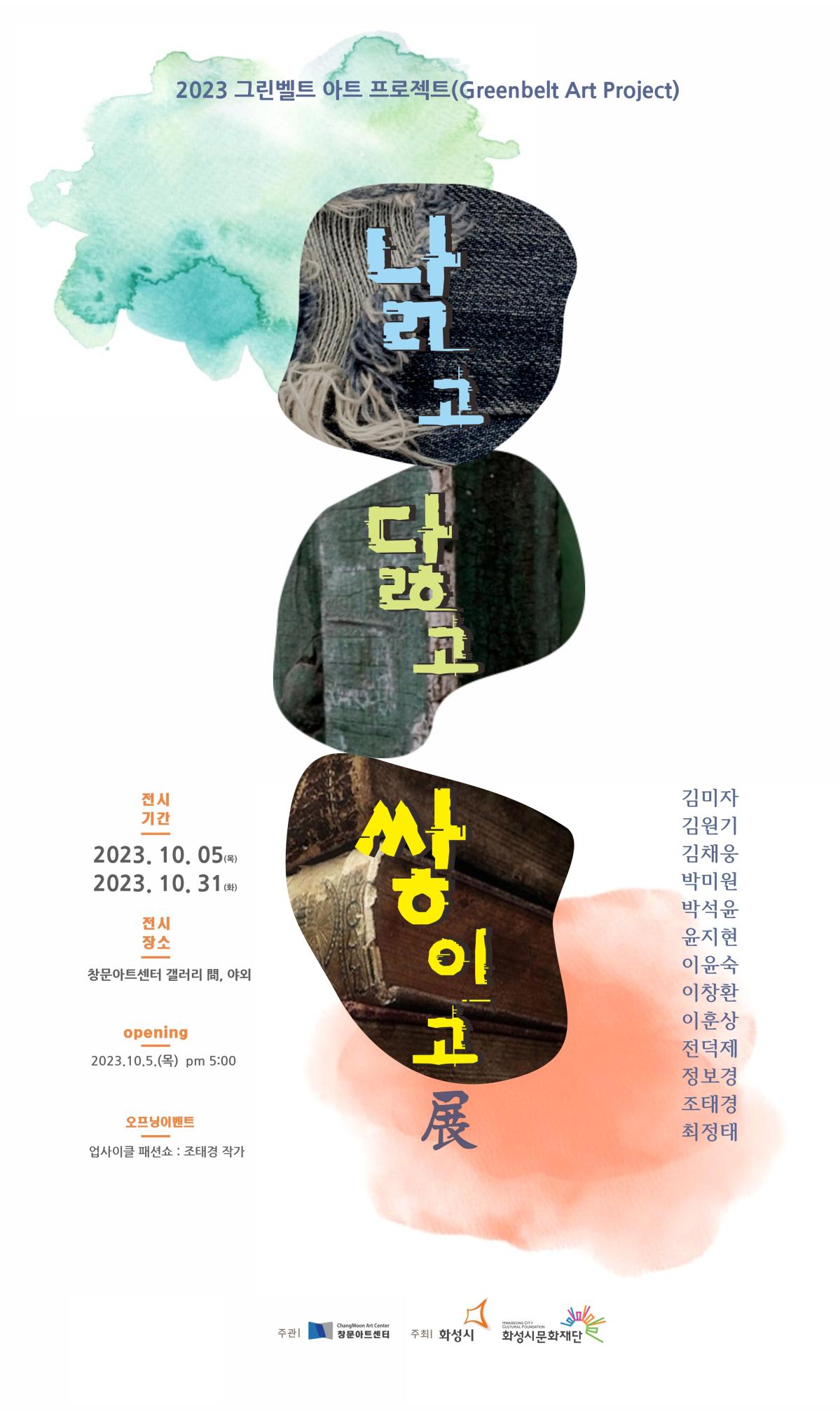 2023 그린벨트 아트 프로젝트 Greenbelt Art Project
낡고 닳고 쌓이고 전
전시기간 2023. 10. 5. 목~ 2023. 10. 31. 화
전시장소 창문아트센터 갤러리 문, 야외 (경기도 화성시 남양읍 남양로 1405번길 9 (구 창문초등학교)
Opening 2023. 10. 5.(목) pm. 5:00
오프닝이벤트 업사이클 패션쇼: 조태경 작가
김미자 김원기 김채웅 박미원 박석윤 윤지현 이윤숙 이창환 이훈상 전덕제 정보경 조태경 최정태 
주관 창문아트센터 주최 화성시 화성시문화재단 